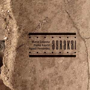 Marco Colonna / Agustí Fernandez / Zlatko Kaučič «Agrakal»